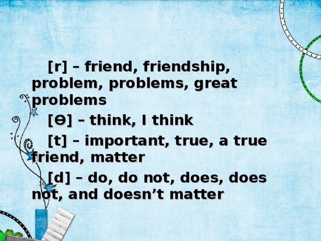 [r] – friend, friendship, problem, problems, great problems [Ɵ] – think, I think [t] – important, true, a true friend, matter [d] – do, do not, does, does not, and doesn’t matter