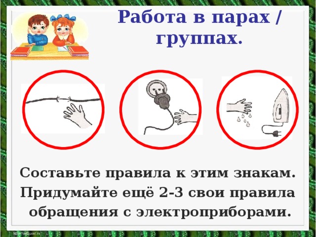 Работа в парах / группах. Составьте правила к этим знакам. Придумайте ещё 2-3 свои правила  обращения с электроприборами.