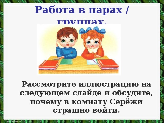 Работа в парах /  группах.  Рассмотрите иллюстрацию на следующем слайде и обсудите, почему в комнату Серёжи страшно войти.