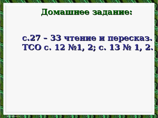 Домашнее задание: с.27 – 33 чтение и пересказ. ТСО с. 12 №1, 2; с. 13 № 1, 2.