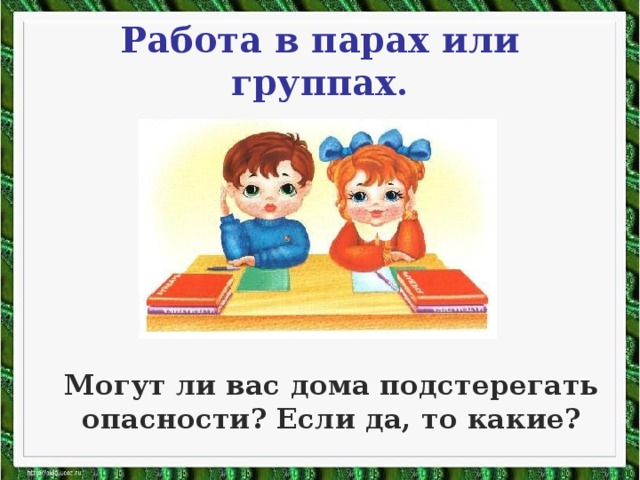 Работа в парах или группах.  Могут ли вас дома подстерегать опасности? Если да, то какие?