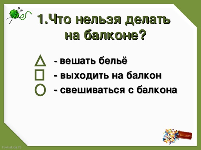 1.Что нельзя делать на балконе?  - вешать бельё  - выходить на балкон  - свешиваться с балкона