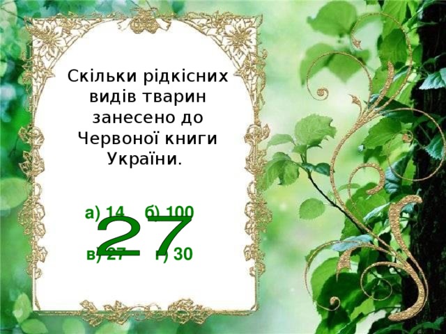 Скільки рідкісних видів тварин занесено до Червоної книги України. а) 14 б) 100  в) 27 г) 30