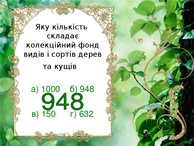 Яку кількість  складає колекційний фонд видів і сортів дерев та кущів  а) 1000 б) 948 в) 150 г) 632