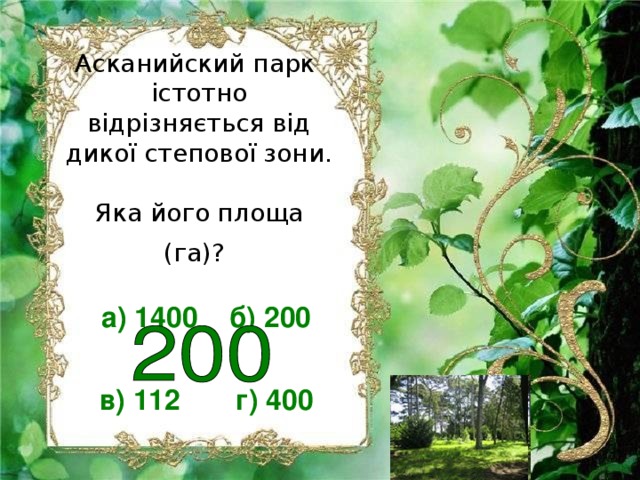 Асканийский парк істотно відрізняється від дикої степової зони.  Яка його площа (га)?  а) 1400 б) 200  в) 112 г) 400