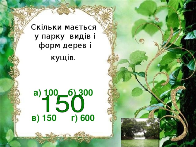 Скільки мається у парку видів і форм дерев і кущів.  а) 100 б) 300  в) 150 г) 600