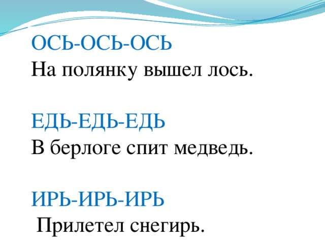 ОСЬ-ОСЬ-ОСЬ  На полянку вышел лось. ЕДЬ-ЕДЬ-ЕДЬ В берлоге спит медведь. ИРЬ-ИРЬ-ИРЬ  Прилетел снегирь.