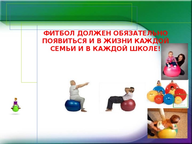 Фитбол должен обязательно появиться и в жизни каждой семьи и в каждой школе!