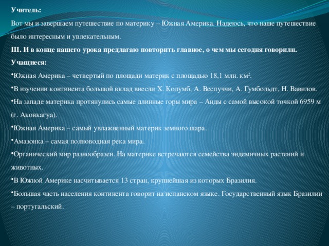 Учитель: Вот мы и завершаем путешествие по материку – Южная Америка. Надеюсь, что наше путешествие было интересным и увлекательным. III. И в конце нашего урока предлагаю повторить главное, о чем мы сегодня говорили. Учащиеся: