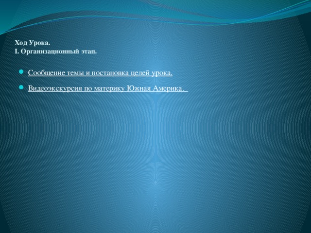 Ход Урока.  I. Организационный этап.   Сообщение темы и постановка целей урока. Видеоэкскурсия по материку Южная Америка.  