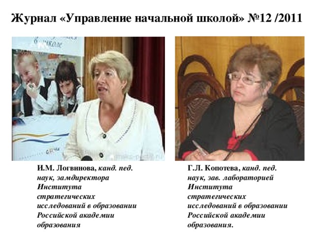 Журнал «Управление начальной школой» №12 /2011 И.М. Логвинова, канд. пед. наук, замдиректора Института стратегических исследований в образовании Российской академии образования Г.Л. Копотева, канд. пед. наук, зав. лабораторией Института стратегических исследований в образовании Российской академии образования.