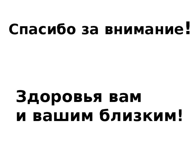 Спасибо за внимание ! Здоровья вам и вашим близким!