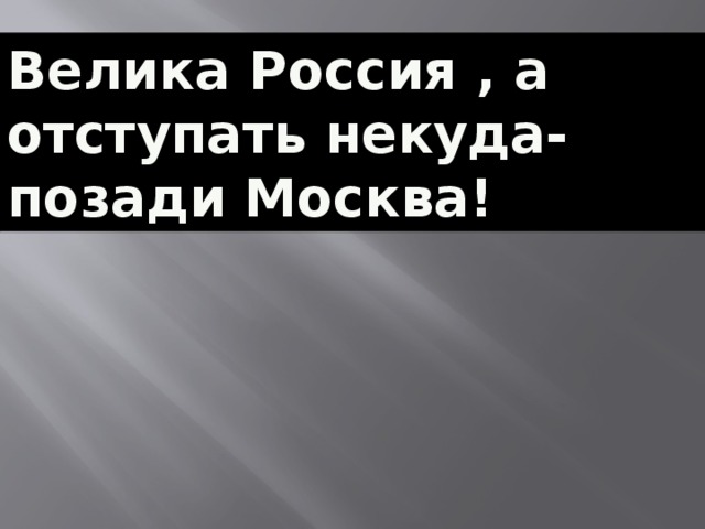 Велика Россия , а отступать некуда- позади Москва!