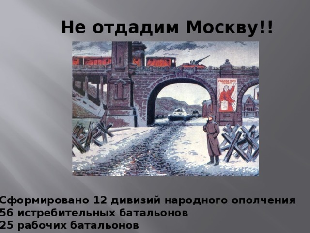 Не отдадим Москву!!   Сформировано 12 дивизий народного ополчения 56 истребительных батальонов 25 рабочих батальонов