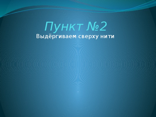 Пункт №2 Выдёргиваем сверху нити