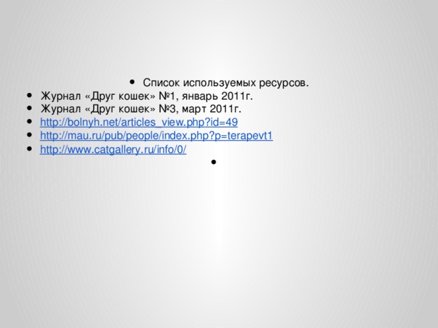 Список используемых ресурсов. Журнал «Друг кошек» №1, январь 2011г. Журнал «Друг кошек» №3, март 2011г. http :// bolnyh . net / articles _ view . php ? id =49 http://mau.ru/pub/people/index.php?p=terapevt1 http://www.catgallery.ru/info/0/