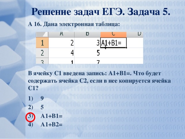 Решение задач ЕГЭ. Задача 5. А 16. Дана электронная таблица: В ячейку С1 введена запись: А1+В1=. Что будет содержать ячейка С2, если в нее копируется ячейка С1?