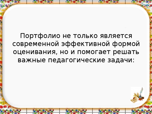 Портфолио не только является современной эффективной формой оценивания, но и помогает решать важные педагогические задачи: