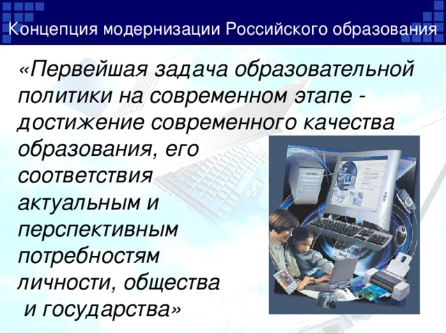 Концепция  модернизации Российского образования   «Первейшая задача образовательной политики на современном этапе - достижение современного качества образования, его соответствия актуальным и  перспективным потребностям личности, общества  и государства»