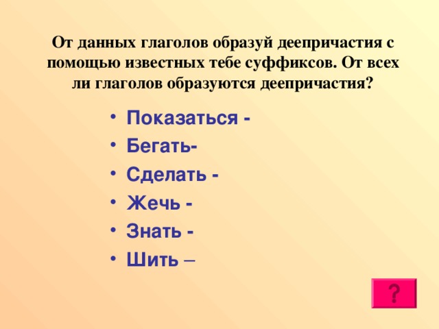 От данных глаголов образуй деепричастия с помощью известных тебе суффиксов. От всех ли глаголов образуются деепричастия?