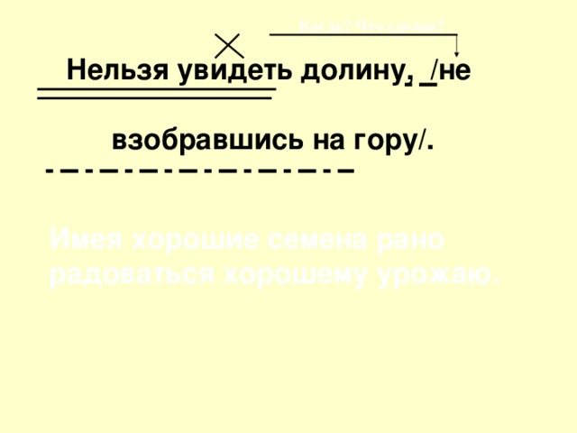 Когда? Что сделав? Нельзя увидеть долину, /не   взобравшись на гору/. Имея хорошие семена рано радоваться хорошему урожаю.