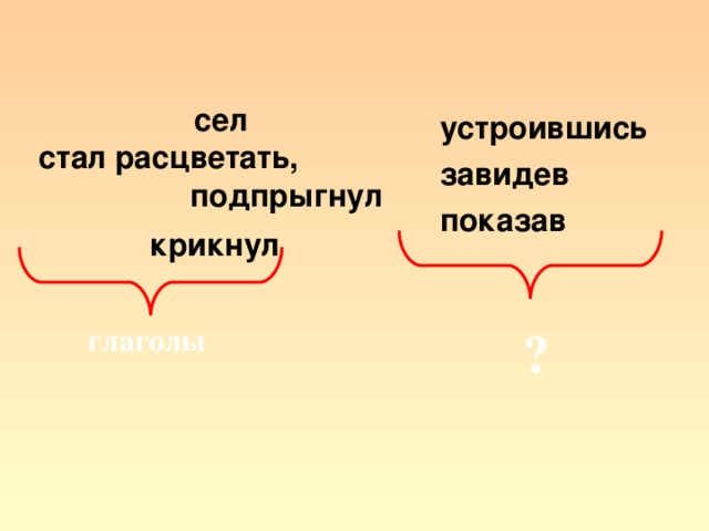 сел  стал расцветать, подпрыгнул  крикнул  устроившись завидев показав глаголы ?