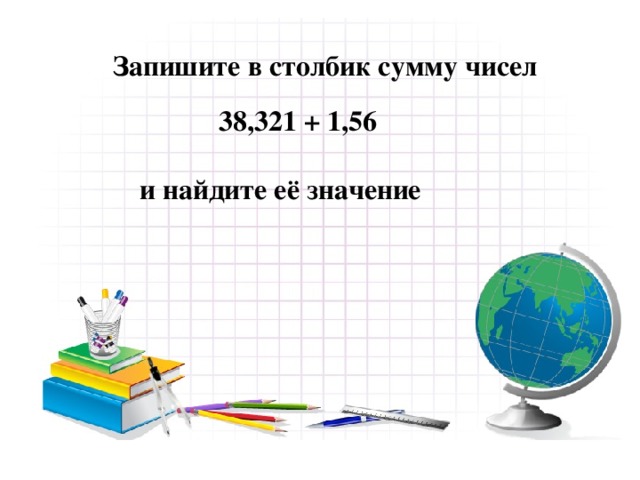 Запишите в столбик сумму чисел  38,321 + 1,56  и найдите её значение