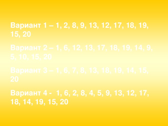 Вариант 1 – 1, 2, 8, 9, 13, 12, 17, 18, 19, 15, 20 Вариант 2 – 1, 6, 12, 13, 17, 18, 19, 14, 9, 5, 10, 15, 20 Вариант 3 – 1, 6, 7, 8, 13, 18, 19, 14, 15, 20 Вариант 4 - 1, 6, 2, 8, 4, 5, 9, 13, 12, 17, 18, 14, 19, 15, 20