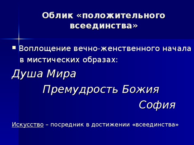 Облик «положительного всеединства» Воплощение вечно-женственного начала  в мистических образах: Душа Мира  Премудрость Божия  София   Искусство – посредник в достижении «всеединства»