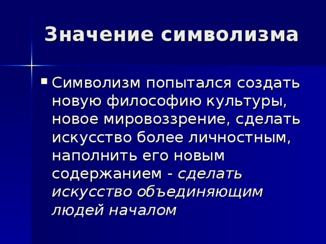 Символизм попытался создать новую философию культуры, новое мировоззрение, сделать искусство более личностным, наполнить его новым содержанием - сделать искусство объединяющим людей началом