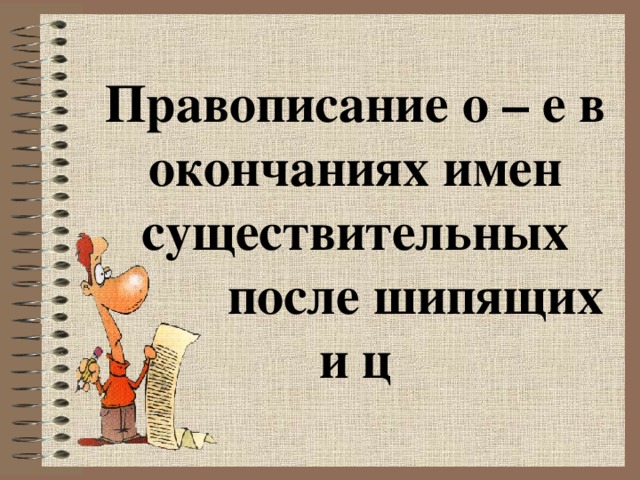 Правописание о – е в окончаниях имен существительных  после шипящих и ц