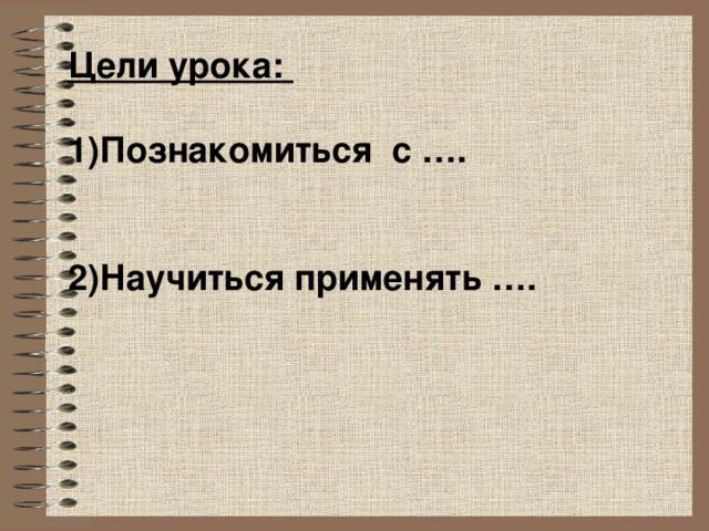 Цели урока: Познакомиться с ….  Научиться применять ….