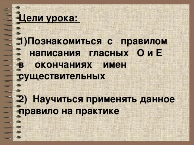 Цели урока: Познакомиться с правилом  написания гласных О и Е в окончаниях имен существительных 2) Научиться применять данное правило на практике