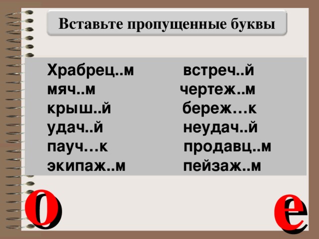 Вставьте пропущенные буквы Храбрец..м встреч..й мяч..м чертеж..м крыш..й береж…к удач..й неудач..й пауч…к продавц..м экипаж..м пейзаж..м о е 22