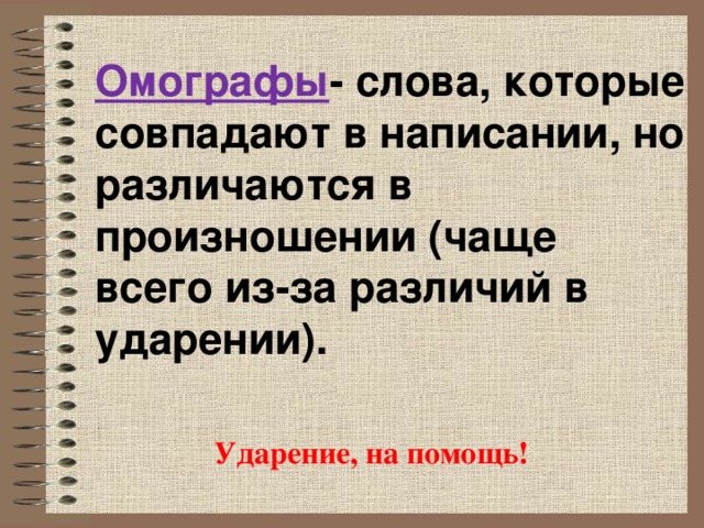 Омографы - слова, которые совпадают в написании, но различаются в произношении (чаще всего из-за различий в ударении). Ударение, на помощь!