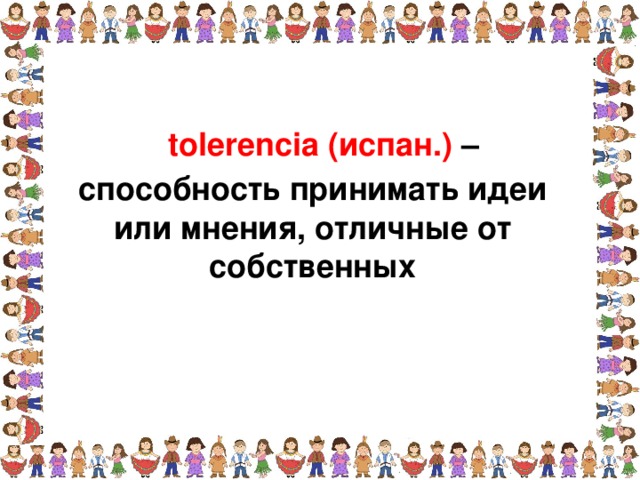 tolerencia (испан.) – способность принимать идеи  или мнения, отличные от собственных