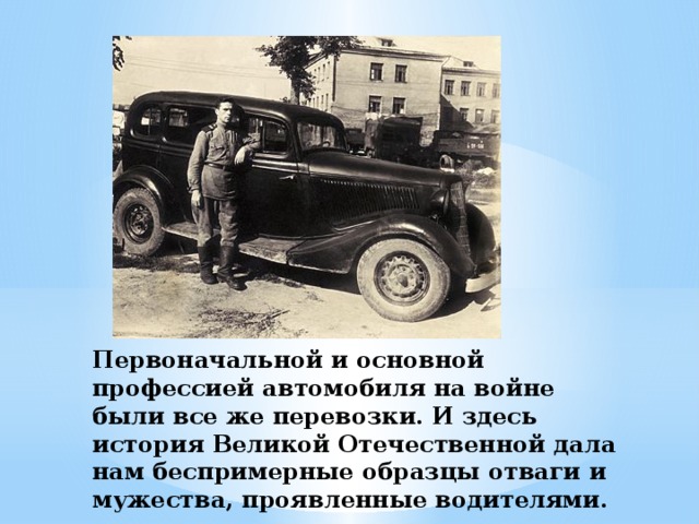 Первоначальной и основной профессией автомобиля на войне были все же перевозки. И здесь история Великой Отечественной дала нам беспримерные образцы отваги и мужества, проявленные водителями.