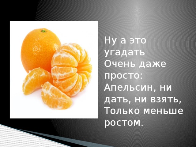 Ну а это угадать  Очень даже просто:  Апельсин, ни дать, ни взять,  Только меньше ростом.