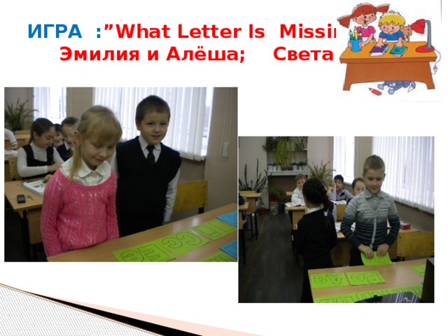 ИГРА : ”What Letter Is Missing?”  Эмилия и Алёша; Света и Коля