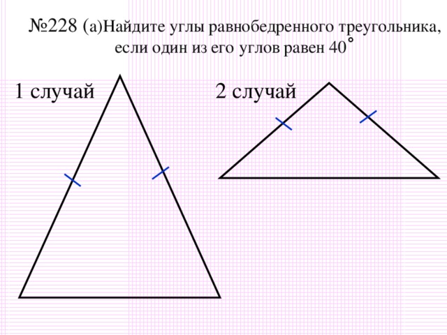 № 228 ( а)Найдите углы равнобедренного треугольника, если один из его углов равен 40 ˚ 2  случай 2  случай 2  случай 2  случай 2  случай 1  случай 15 15 15