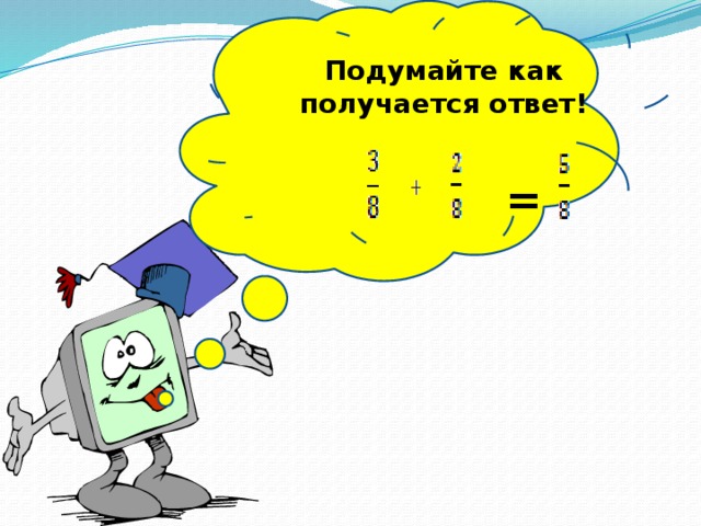 Подумайте как получается ответ! =