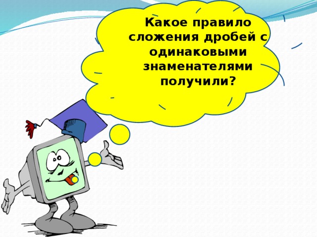 Какое правило сложения дробей с одинаковыми знаменателями получили?