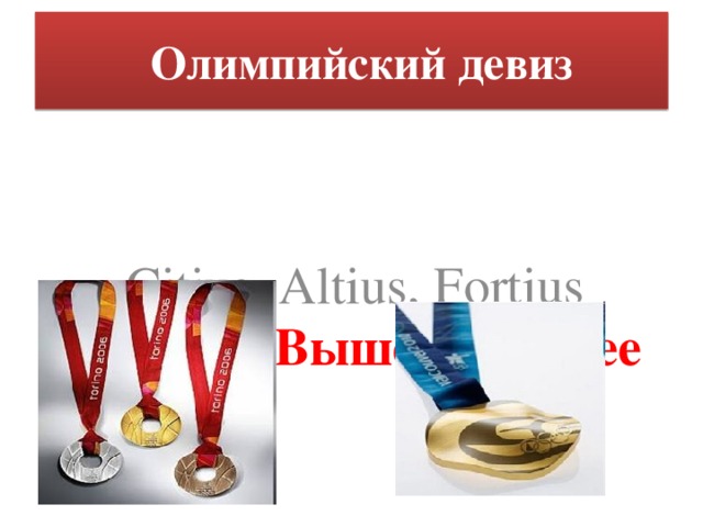 Олимпийский девиз  Citius, Altius, Fortius  Быстрее, Выше, Сильнее