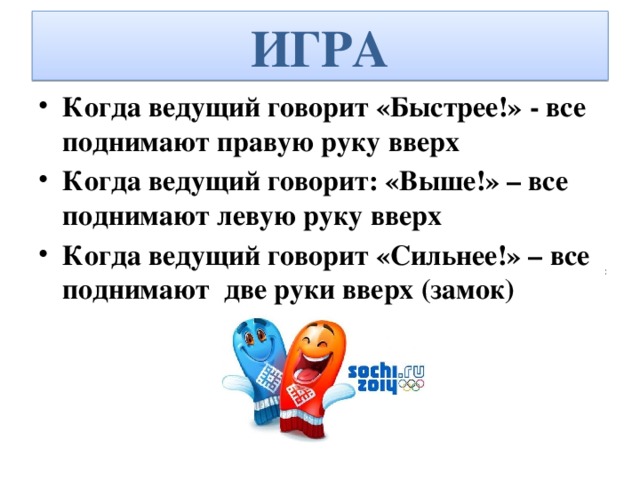 ИГРА Когда ведущий говорит «Быстрее!» - все поднимают правую руку вверх Когда ведущий говорит: «Выше!» – все поднимают левую руку вверх Когда ведущий говорит «Сильнее!» – все поднимают две руки вверх (замок)  :