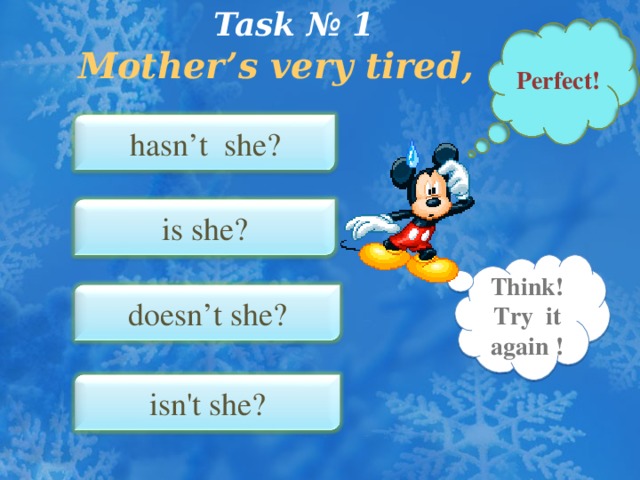 Task № 1  Mother’s very tired, …   Perfect! hasn’t she? is she? Think! Try it again ! doesn’t she? isn't she?