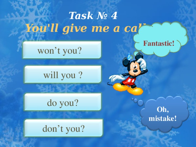 Task № 4   You'll give me a call, …  Fantastic ! won’t you?  will you ? do you? Oh, mistake ! don’t you?