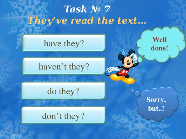 Task № 7  They’ve  read the text…   Well done ! have they? haven’t they? do they? Sorry, but.. ! don’t they?