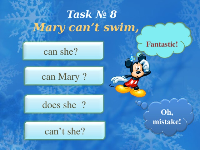 Task № 8   Mary can’t swim, …  Fantastic ! can she?  can Mary ? does she ? Oh, mistake ! can’t she?