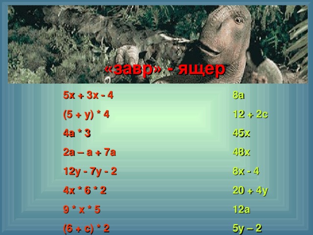 Для выражения левого столбика найдите пару из правого столбика: «завр» - ящер 8а 12 + 2с 45х 48х 8х - 4 20 + 4у 12а 5у – 2 5х + 3х - 4 (5 + у) * 4 4а * 3 2а – а + 7а 12у - 7у - 2 4х * 6 * 2 9 * х * 5 (6 + с) * 2