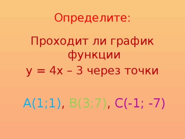 Определите: Проходит ли график функции у = 4х – 3 через точки  А(1;1) , В(3;7) , С(-1; -7)